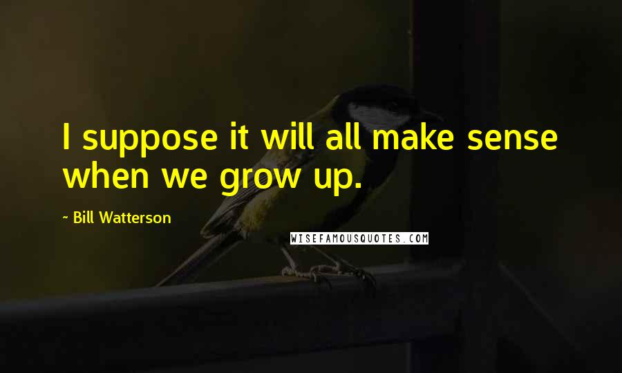 Bill Watterson Quotes: I suppose it will all make sense when we grow up.