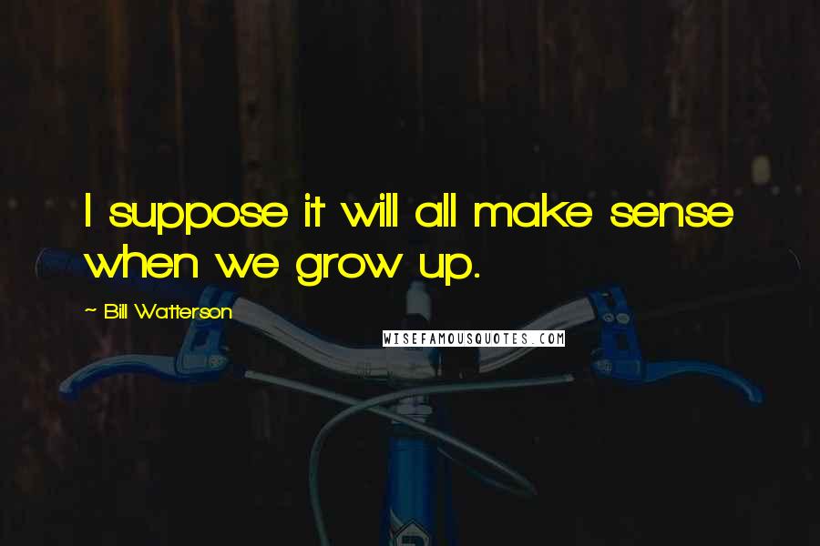 Bill Watterson Quotes: I suppose it will all make sense when we grow up.