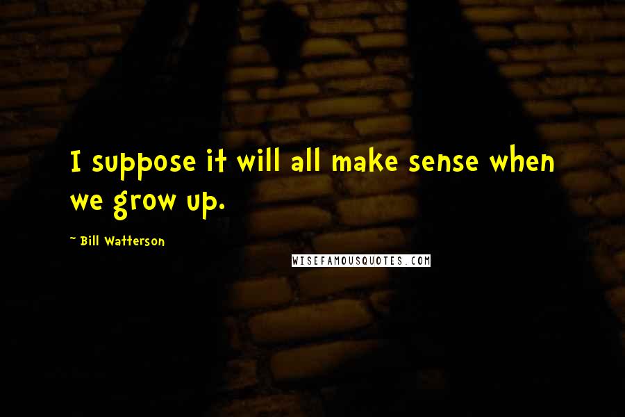 Bill Watterson Quotes: I suppose it will all make sense when we grow up.