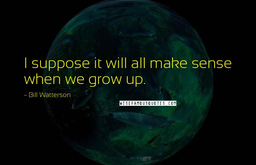 Bill Watterson Quotes: I suppose it will all make sense when we grow up.