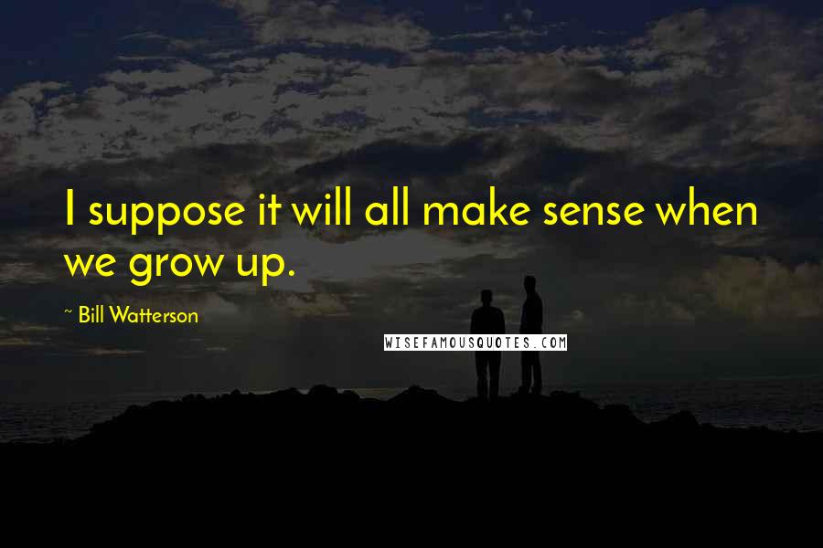 Bill Watterson Quotes: I suppose it will all make sense when we grow up.