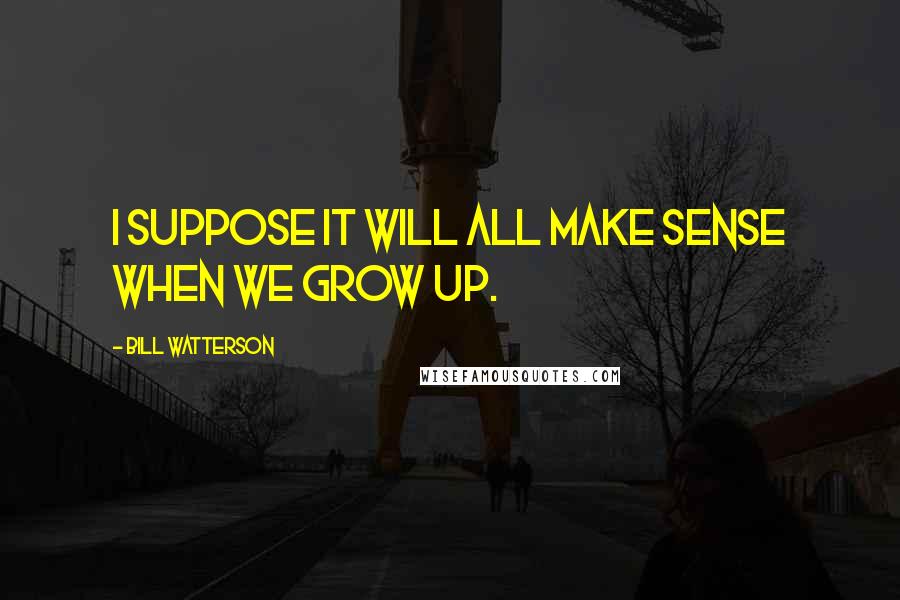 Bill Watterson Quotes: I suppose it will all make sense when we grow up.