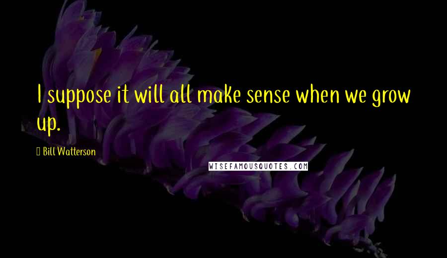 Bill Watterson Quotes: I suppose it will all make sense when we grow up.