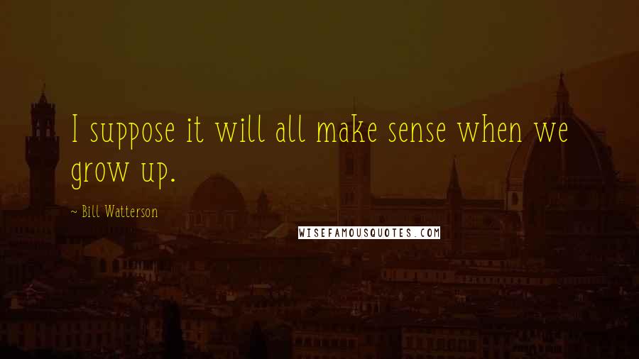 Bill Watterson Quotes: I suppose it will all make sense when we grow up.