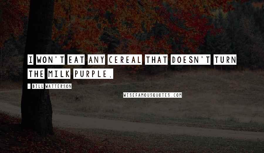 Bill Watterson Quotes: I won't eat any cereal that doesn't turn the milk purple.