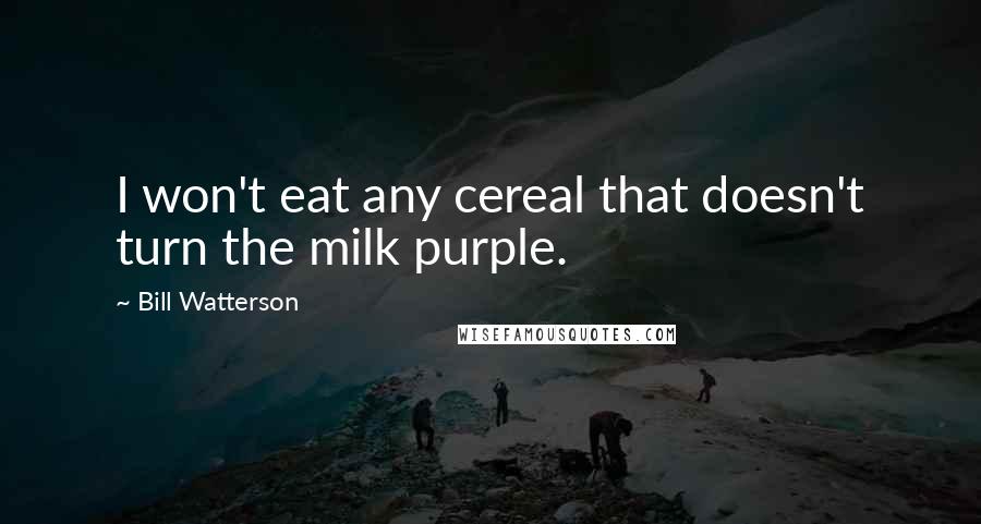 Bill Watterson Quotes: I won't eat any cereal that doesn't turn the milk purple.