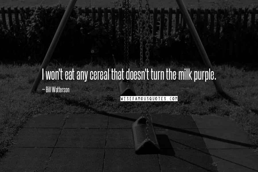 Bill Watterson Quotes: I won't eat any cereal that doesn't turn the milk purple.