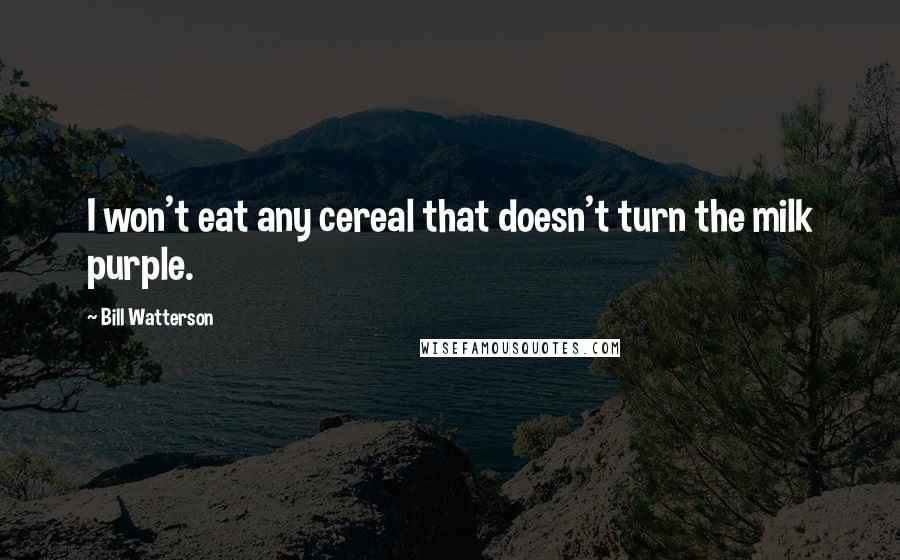 Bill Watterson Quotes: I won't eat any cereal that doesn't turn the milk purple.