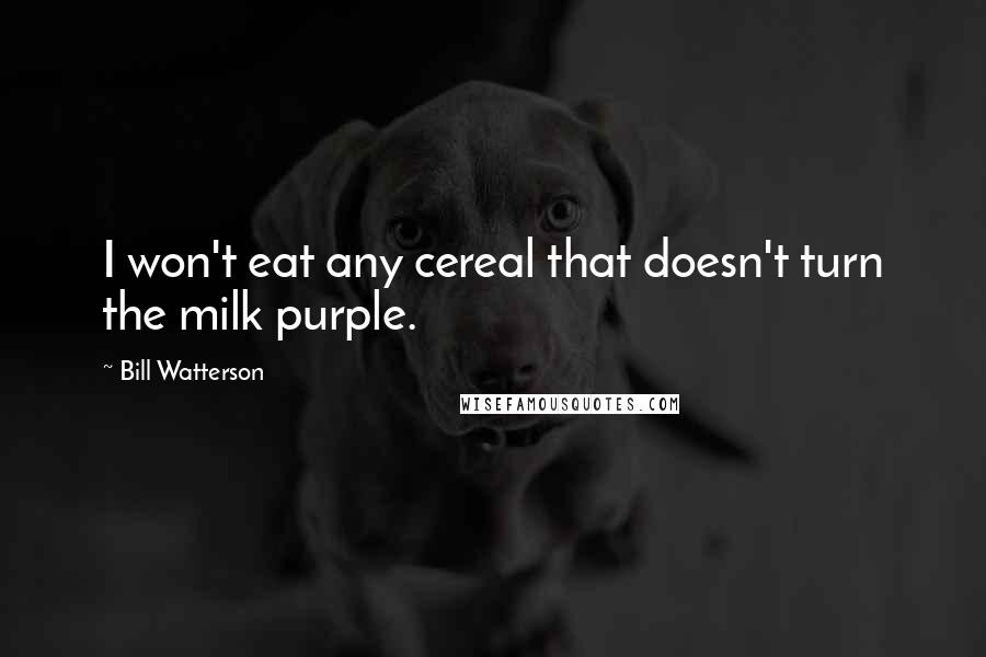 Bill Watterson Quotes: I won't eat any cereal that doesn't turn the milk purple.