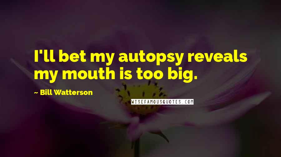 Bill Watterson Quotes: I'll bet my autopsy reveals my mouth is too big.