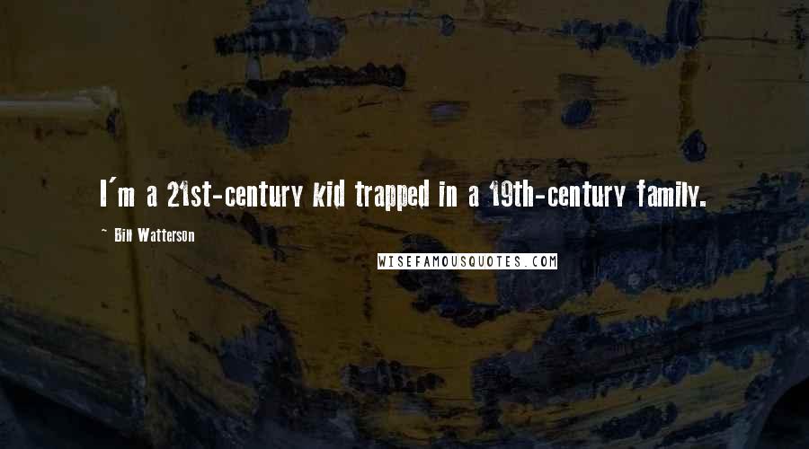 Bill Watterson Quotes: I'm a 21st-century kid trapped in a 19th-century family.