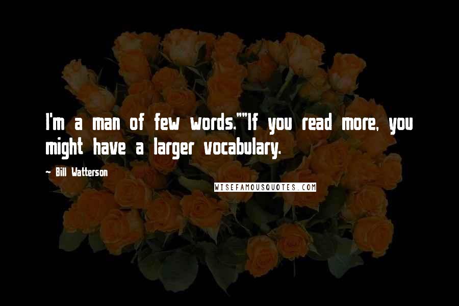Bill Watterson Quotes: I'm a man of few words.""If you read more, you might have a larger vocabulary.