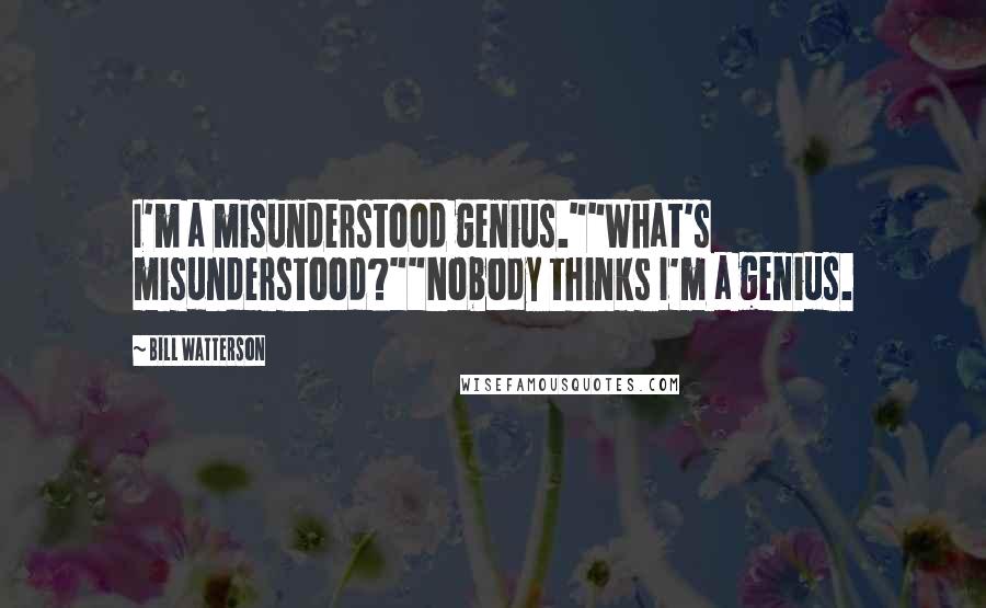 Bill Watterson Quotes: I'm a misunderstood genius.""What's misunderstood?""Nobody thinks I'm a genius.