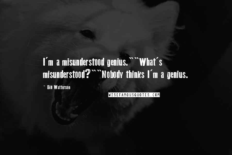 Bill Watterson Quotes: I'm a misunderstood genius.""What's misunderstood?""Nobody thinks I'm a genius.