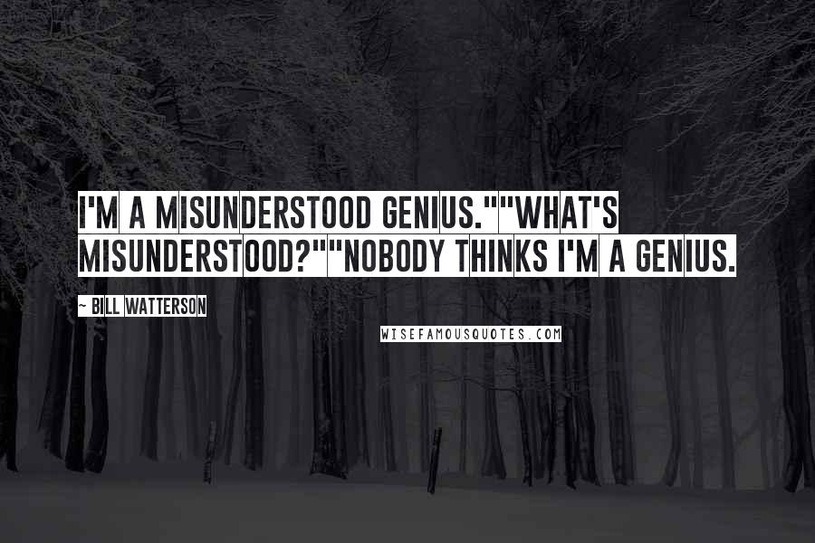 Bill Watterson Quotes: I'm a misunderstood genius.""What's misunderstood?""Nobody thinks I'm a genius.