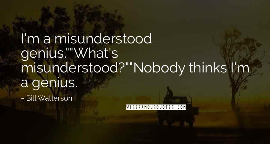 Bill Watterson Quotes: I'm a misunderstood genius.""What's misunderstood?""Nobody thinks I'm a genius.