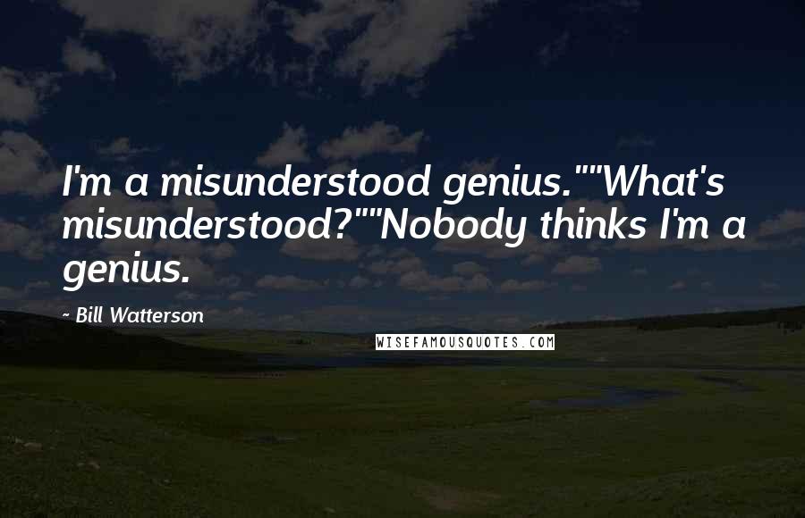 Bill Watterson Quotes: I'm a misunderstood genius.""What's misunderstood?""Nobody thinks I'm a genius.