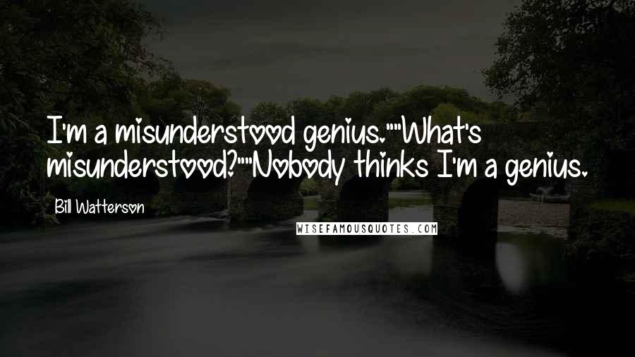 Bill Watterson Quotes: I'm a misunderstood genius.""What's misunderstood?""Nobody thinks I'm a genius.