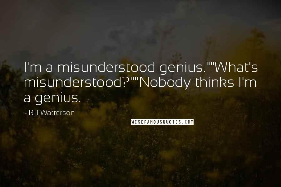 Bill Watterson Quotes: I'm a misunderstood genius.""What's misunderstood?""Nobody thinks I'm a genius.