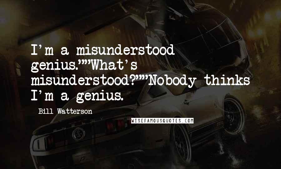 Bill Watterson Quotes: I'm a misunderstood genius.""What's misunderstood?""Nobody thinks I'm a genius.