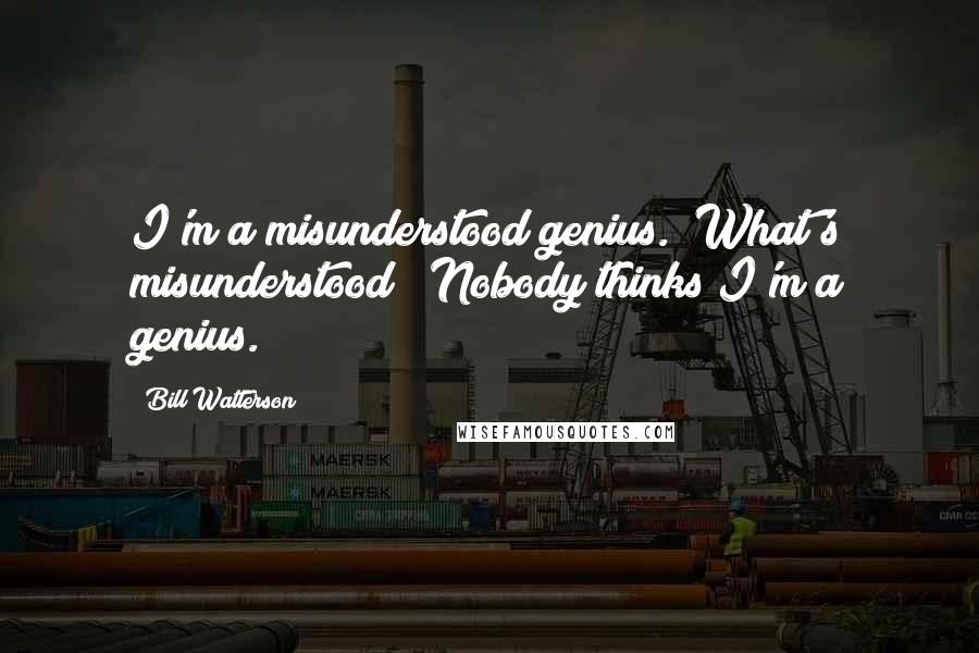 Bill Watterson Quotes: I'm a misunderstood genius.""What's misunderstood?""Nobody thinks I'm a genius.