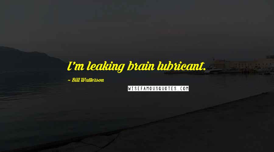 Bill Watterson Quotes: I'm leaking brain lubricant.