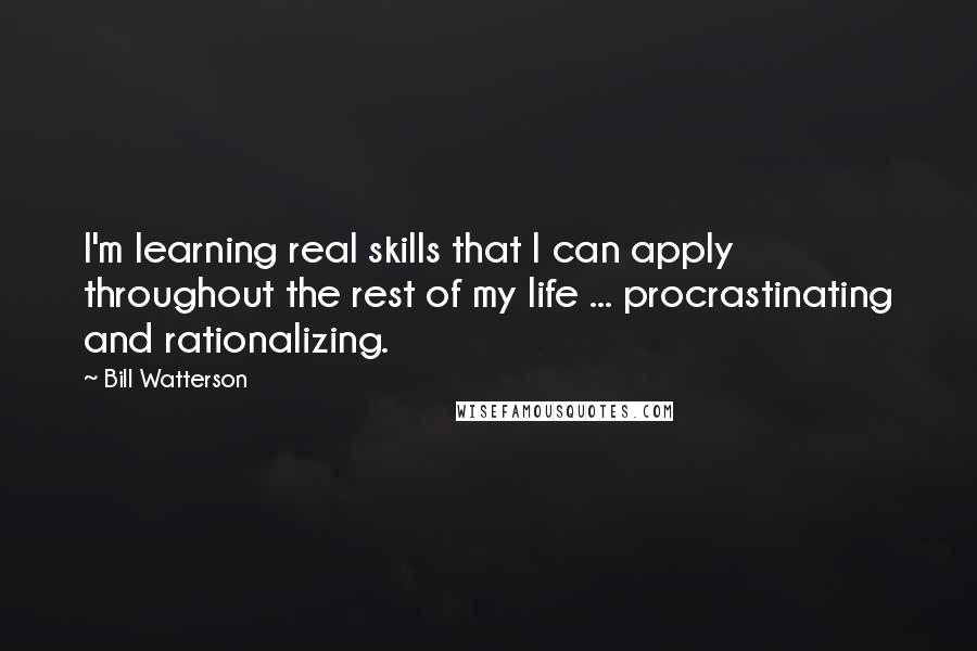 Bill Watterson Quotes: I'm learning real skills that I can apply throughout the rest of my life ... procrastinating and rationalizing.