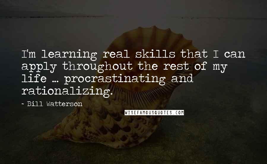 Bill Watterson Quotes: I'm learning real skills that I can apply throughout the rest of my life ... procrastinating and rationalizing.