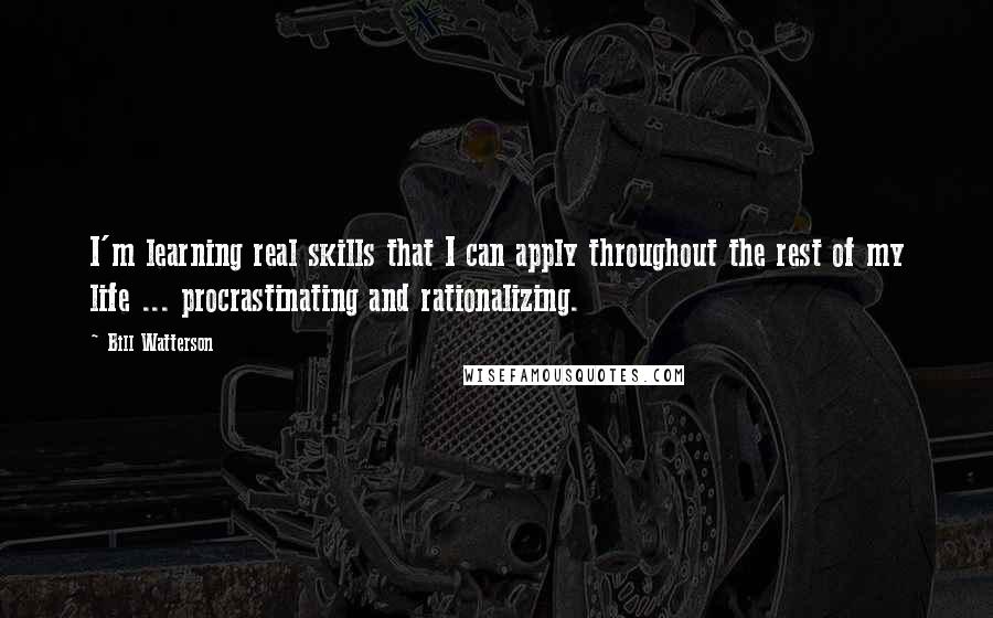 Bill Watterson Quotes: I'm learning real skills that I can apply throughout the rest of my life ... procrastinating and rationalizing.
