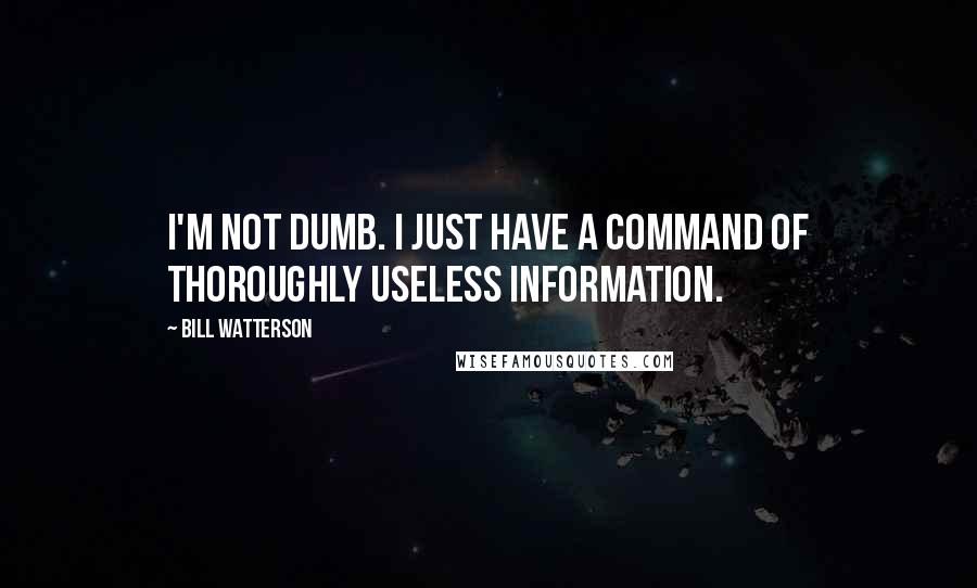 Bill Watterson Quotes: I'm not dumb. I just have a command of thoroughly useless information.