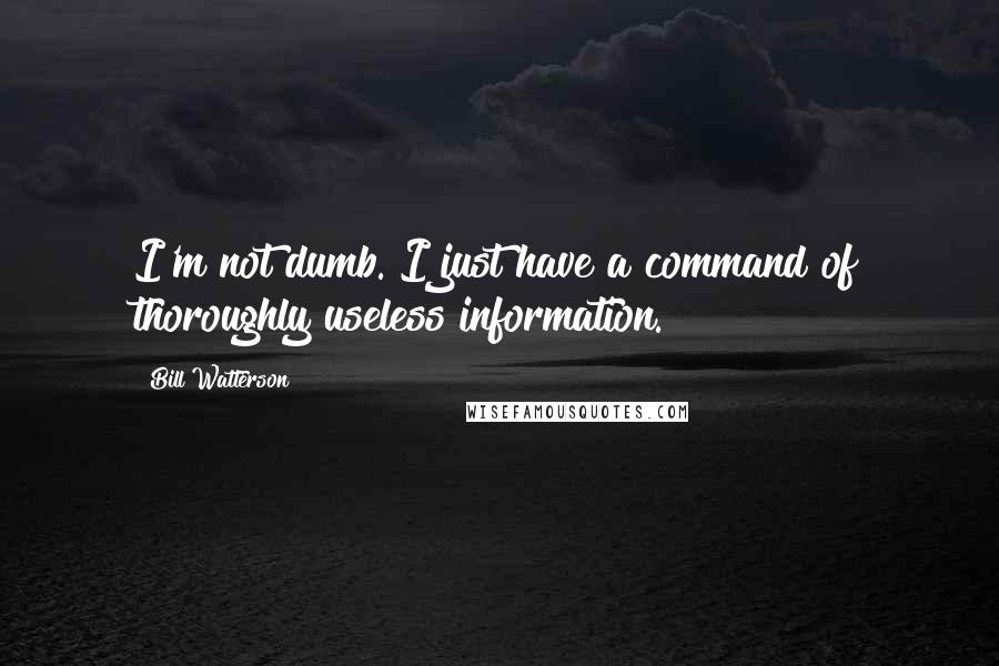 Bill Watterson Quotes: I'm not dumb. I just have a command of thoroughly useless information.