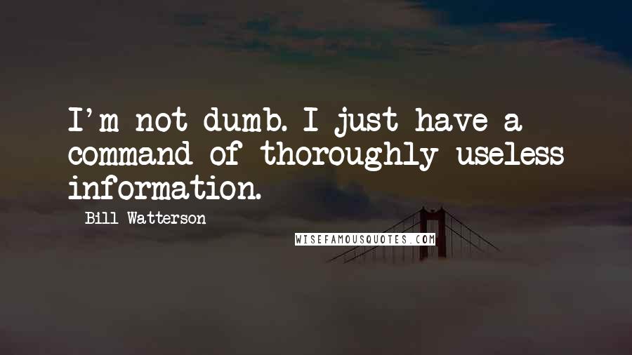 Bill Watterson Quotes: I'm not dumb. I just have a command of thoroughly useless information.