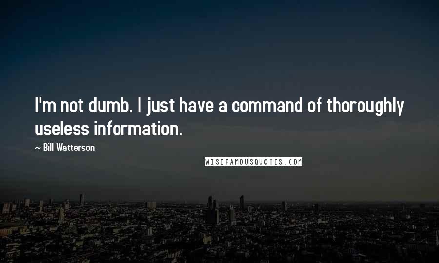 Bill Watterson Quotes: I'm not dumb. I just have a command of thoroughly useless information.