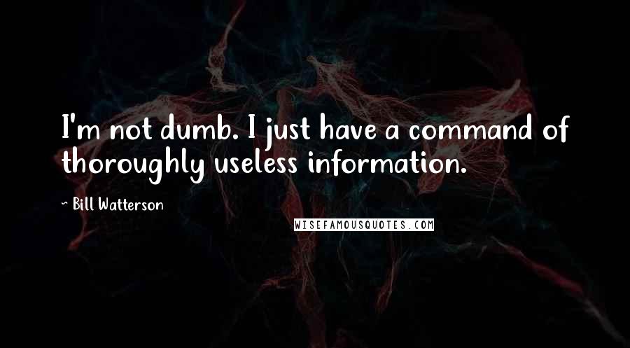 Bill Watterson Quotes: I'm not dumb. I just have a command of thoroughly useless information.