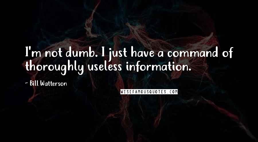 Bill Watterson Quotes: I'm not dumb. I just have a command of thoroughly useless information.