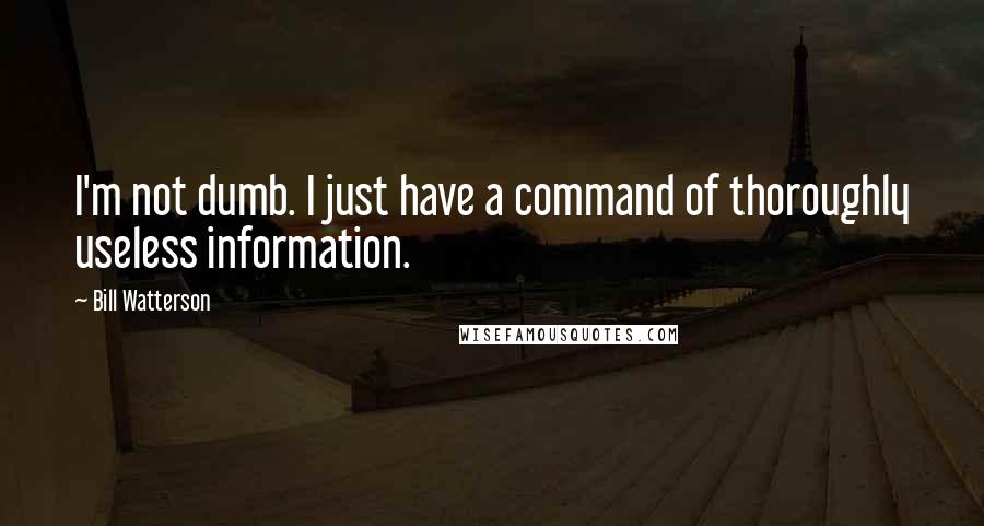 Bill Watterson Quotes: I'm not dumb. I just have a command of thoroughly useless information.