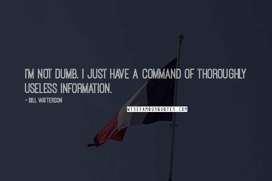 Bill Watterson Quotes: I'm not dumb. I just have a command of thoroughly useless information.