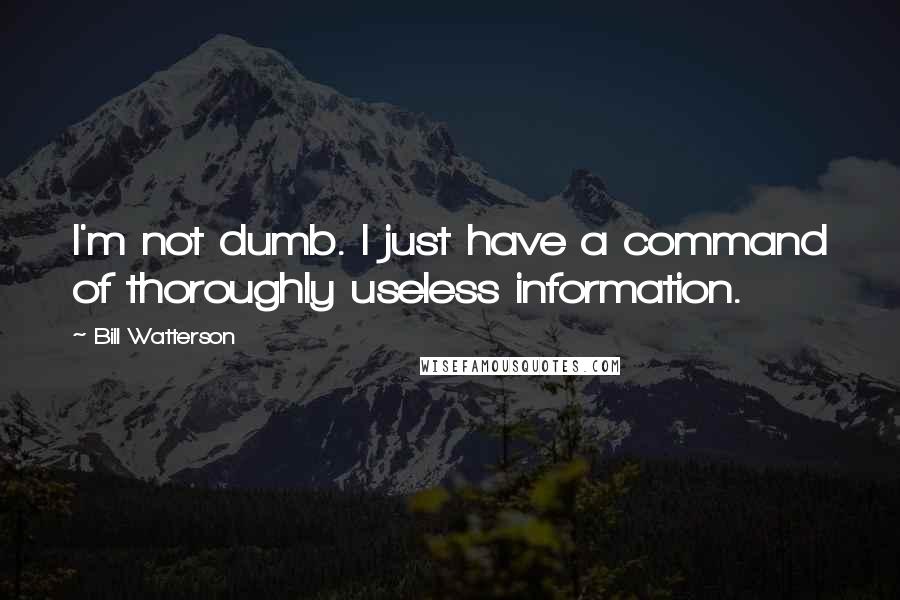 Bill Watterson Quotes: I'm not dumb. I just have a command of thoroughly useless information.