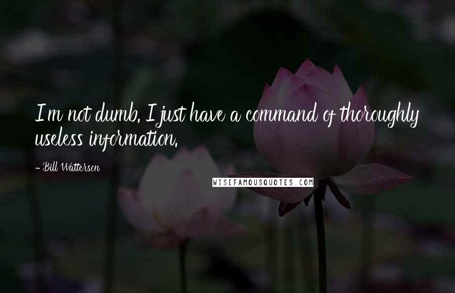 Bill Watterson Quotes: I'm not dumb. I just have a command of thoroughly useless information.