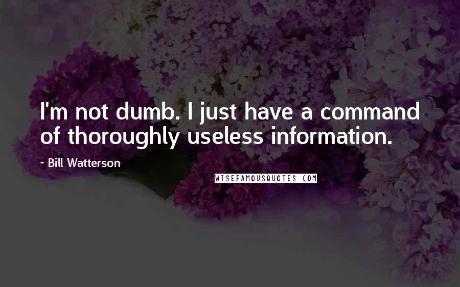 Bill Watterson Quotes: I'm not dumb. I just have a command of thoroughly useless information.