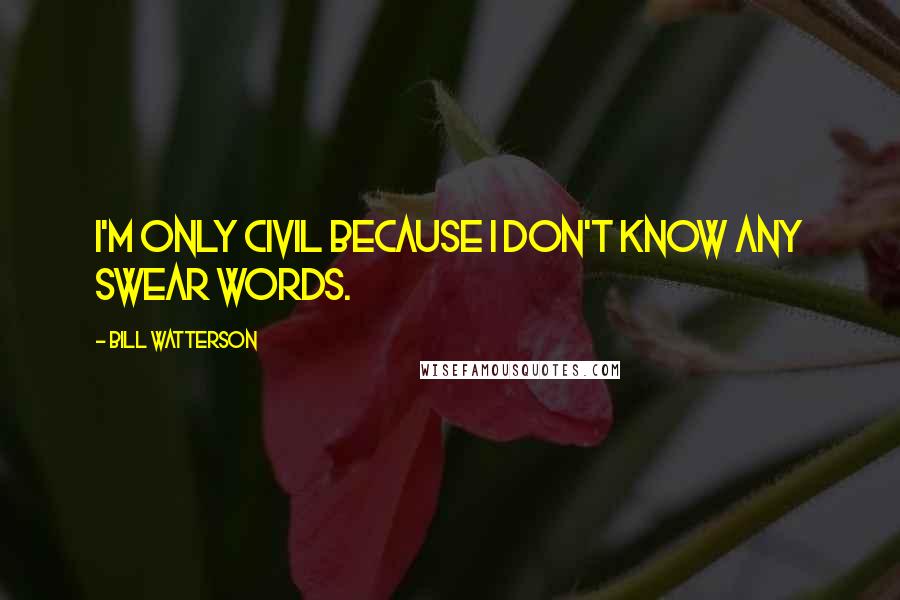 Bill Watterson Quotes: I'm only civil because I don't know any swear words.