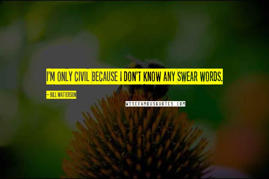 Bill Watterson Quotes: I'm only civil because I don't know any swear words.