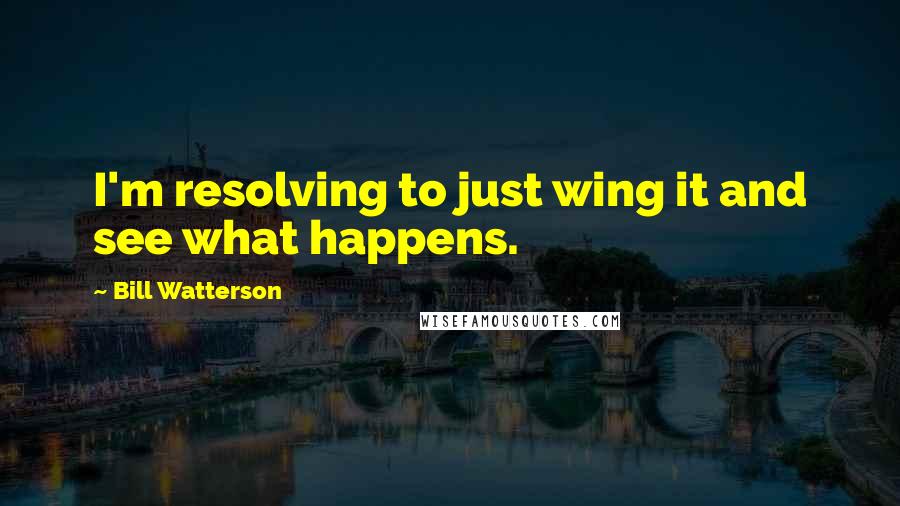 Bill Watterson Quotes: I'm resolving to just wing it and see what happens.