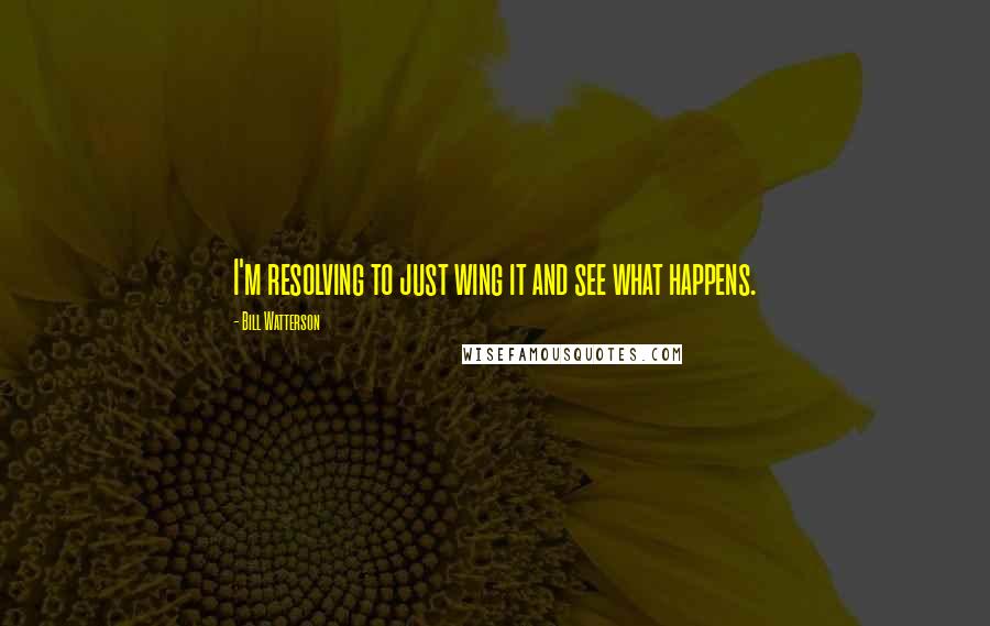 Bill Watterson Quotes: I'm resolving to just wing it and see what happens.