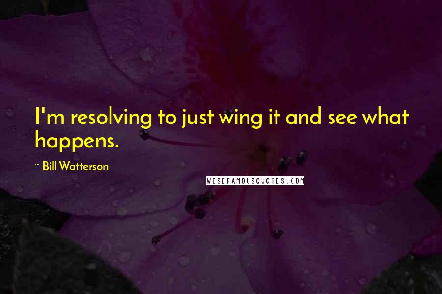 Bill Watterson Quotes: I'm resolving to just wing it and see what happens.