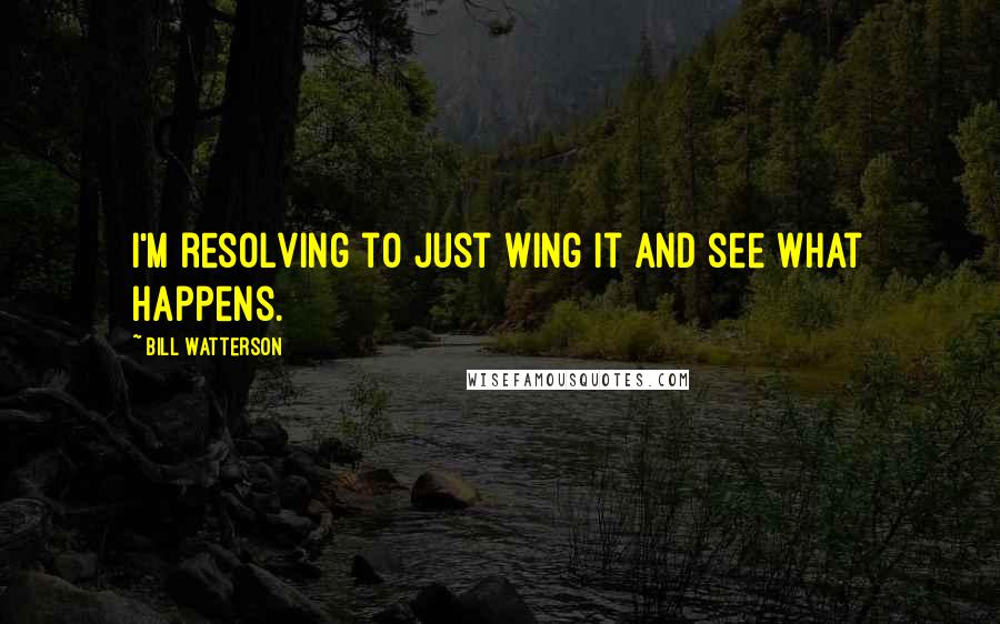 Bill Watterson Quotes: I'm resolving to just wing it and see what happens.