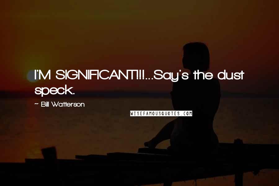 Bill Watterson Quotes: I'M SIGNIFICANT!!!...Say's the dust speck.