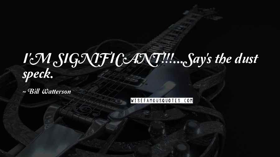 Bill Watterson Quotes: I'M SIGNIFICANT!!!...Say's the dust speck.