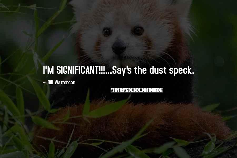 Bill Watterson Quotes: I'M SIGNIFICANT!!!...Say's the dust speck.