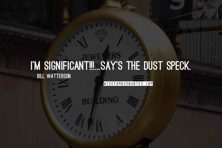 Bill Watterson Quotes: I'M SIGNIFICANT!!!...Say's the dust speck.